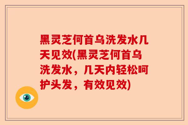 黑灵芝何首乌洗发水几天见效(黑灵芝何首乌洗发水,几天内轻松呵护头发,有效见效)-第1张图片-卓越灵芝孢子粉 黑灵芝何首乌洗发水几天见效(黑灵芝何首乌洗发水,几天内轻松呵护头发,有效见效)-第1张图片-卓越灵芝孢子粉