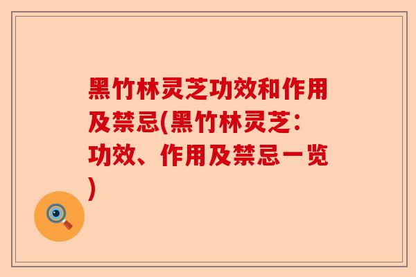 黑竹林灵芝功效和作用及禁忌(黑竹林灵芝:功效、作用及禁忌一览)-第1张图片-卓越灵芝孢子粉 黑竹林灵芝功效和作用及禁忌(黑竹林灵芝:功效、作用及禁忌一览)-第1张图片-卓越灵芝孢子粉