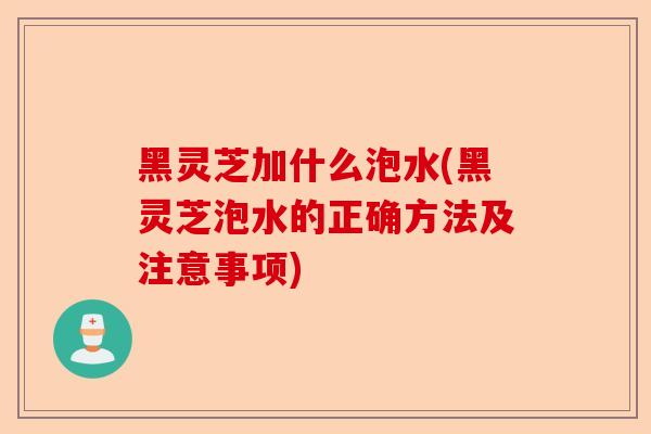 黑灵芝加什么泡水(黑灵芝泡水的正确方法及注意事项)-第1张图片-卓越灵芝孢子粉 黑灵芝加什么泡水(黑灵芝泡水的正确方法及注意事项)-第1张图片-卓越灵芝孢子粉