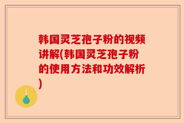 韩国灵芝孢子粉的视频讲解(韩国灵芝孢子粉的使用方法和功效解析)-第1张图片-卓越灵芝孢子粉 韩国灵芝孢子粉的视频讲解(韩国灵芝孢子粉的使用方法和功效解析)-第1张图片-卓越灵芝孢子粉