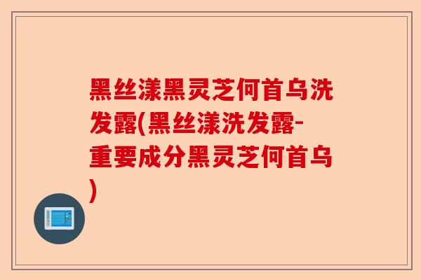 黑丝漾黑灵芝何首乌洗发露(黑丝漾洗发露-重要成分黑灵芝何首乌)-第1张图片-卓越灵芝孢子粉 黑丝漾黑灵芝何首乌洗发露(黑丝漾洗发露-重要成分黑灵芝何首乌)-第1张图片-卓越灵芝孢子粉