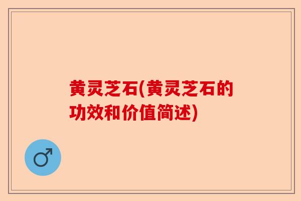 黄灵芝石(黄灵芝石的功效和价值简述)-第1张图片-卓越灵芝孢子粉