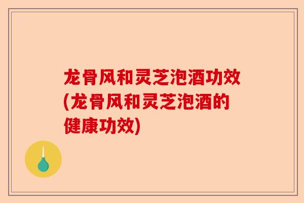 龙骨风和灵芝泡酒功效(龙骨风和灵芝泡酒的健康功效)-第1张图片-卓越灵芝孢子粉 龙骨风和灵芝泡酒功效(龙骨风和灵芝泡酒的健康功效)-第1张图片-卓越灵芝孢子粉