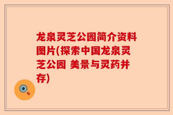 龙泉灵芝公园简介资料图片(探索中国龙泉灵芝公园 美景与灵药并存)-第1张图片-卓越灵芝孢子粉