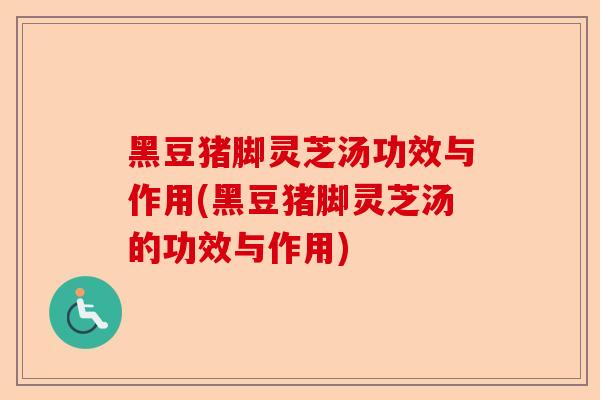 黑豆猪脚灵芝汤功效与作用(黑豆猪脚灵芝汤的功效与作用)-第1张图片-卓越灵芝孢子粉 黑豆猪脚灵芝汤功效与作用(黑豆猪脚灵芝汤的功效与作用)-第1张图片-卓越灵芝孢子粉