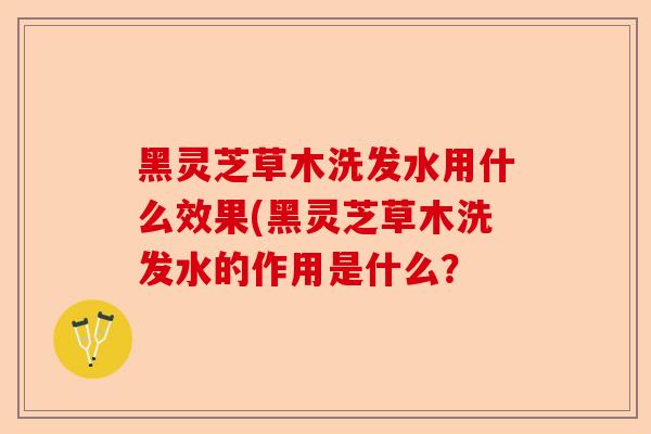 黑灵芝草木洗发水用什么效果(黑灵芝草木洗发水的作用是什么?-第1张图片-卓越灵芝孢子粉 黑灵芝草木洗发水用什么效果(黑灵芝草木洗发水的作用是什么?-第1张图片-卓越灵芝孢子粉