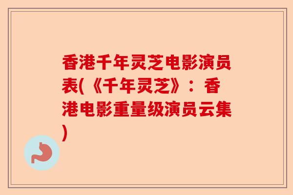 香港千年灵芝电影演员表(《千年灵芝》:香港电影重量级演员云集)-第1张图片-卓越灵芝孢子粉 香港千年灵芝电影演员表(《千年灵芝》:香港电影重量级演员云集)-第1张图片-卓越灵芝孢子粉