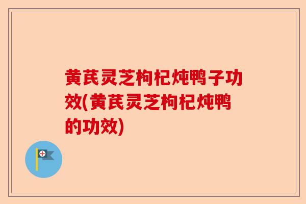 黄芪灵芝枸杞炖鸭子功效(黄芪灵芝枸杞炖鸭的功效)-第1张图片-卓越灵芝孢子粉 黄芪灵芝枸杞炖鸭子功效(黄芪灵芝枸杞炖鸭的功效)-第1张图片-卓越灵芝孢子粉