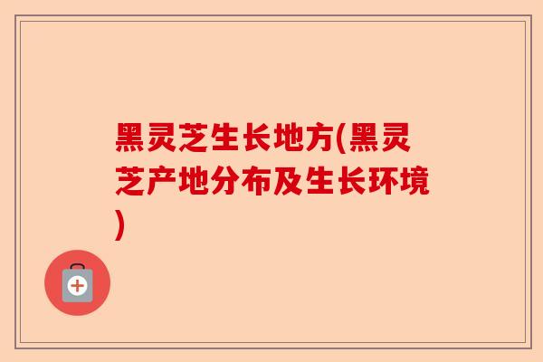 黑灵芝生长地方(黑灵芝产地分布及生长环境)-第1张图片-卓越灵芝孢子粉 黑灵芝生长地方(黑灵芝产地分布及生长环境)-第1张图片-卓越灵芝孢子粉