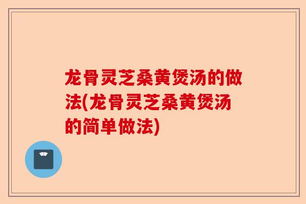 龙骨灵芝桑黄煲汤的做法(龙骨灵芝桑黄煲汤的简单做法)-第1张图片-卓越灵芝孢子粉