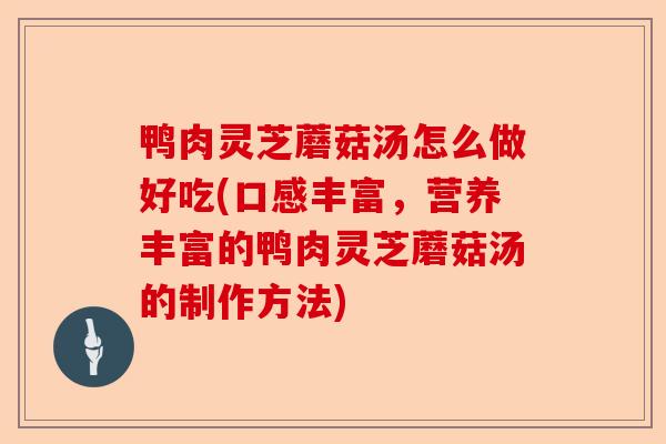 鸭肉灵芝蘑菇汤怎么做好吃(口感丰富,营养丰富的鸭肉灵芝蘑菇汤的制作方法)-第1张图片-卓越灵芝孢子粉 鸭肉灵芝蘑菇汤怎么做好吃(口感丰富,营养丰富的鸭肉灵芝蘑菇汤的制作方法)-第1张图片-卓越灵芝孢子粉