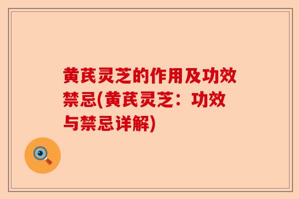 黄芪灵芝的作用及功效禁忌(黄芪灵芝:功效与禁忌详解)-第1张图片-卓越灵芝孢子粉 黄芪灵芝的作用及功效禁忌(黄芪灵芝:功效与禁忌详解)-第1张图片-卓越灵芝孢子粉