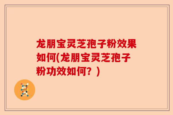 龙朋宝灵芝孢子粉效果如何(龙朋宝灵芝孢子粉功效如何?)-第1张图片-卓越灵芝孢子粉 龙朋宝灵芝孢子粉效果如何(龙朋宝灵芝孢子粉功效如何?)-第1张图片-卓越灵芝孢子粉