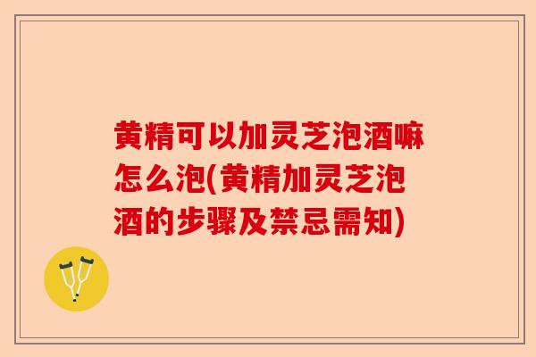 黄精可以加灵芝泡酒嘛怎么泡(黄精加灵芝泡酒的步骤及禁忌需知)-第1张图片-卓越灵芝孢子粉 黄精可以加灵芝泡酒嘛怎么泡(黄精加灵芝泡酒的步骤及禁忌需知)-第1张图片-卓越灵芝孢子粉