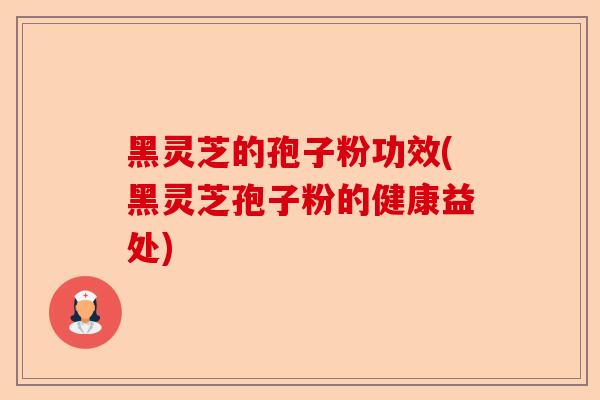 黑灵芝的孢子粉功效(黑灵芝孢子粉的健康益处)-第1张图片-卓越灵芝孢子粉 黑灵芝的孢子粉功效(黑灵芝孢子粉的健康益处)-第1张图片-卓越灵芝孢子粉