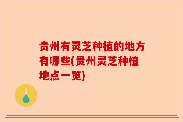 贵州有灵芝种植的地方有哪些(贵州灵芝种植地点一览)-第1张图片-卓越灵芝孢子粉 贵州有灵芝种植的地方有哪些(贵州灵芝种植地点一览)-第1张图片-卓越灵芝孢子粉