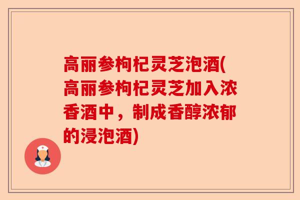 高丽参枸杞灵芝泡酒(高丽参枸杞灵芝加入浓香酒中,制成香醇浓郁的浸泡酒)-第1张图片-卓越灵芝孢子粉 高丽参枸杞灵芝泡酒(高丽参枸杞灵芝加入浓香酒中,制成香醇浓郁的浸泡酒)-第1张图片-卓越灵芝孢子粉