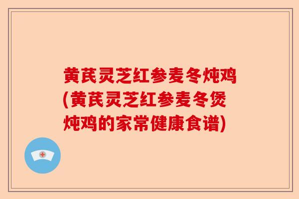 黄芪灵芝红参麦冬炖鸡(黄芪灵芝红参麦冬煲炖鸡的家常健康食谱)-第1张图片-卓越灵芝孢子粉 黄芪灵芝红参麦冬炖鸡(黄芪灵芝红参麦冬煲炖鸡的家常健康食谱)-第1张图片-卓越灵芝孢子粉