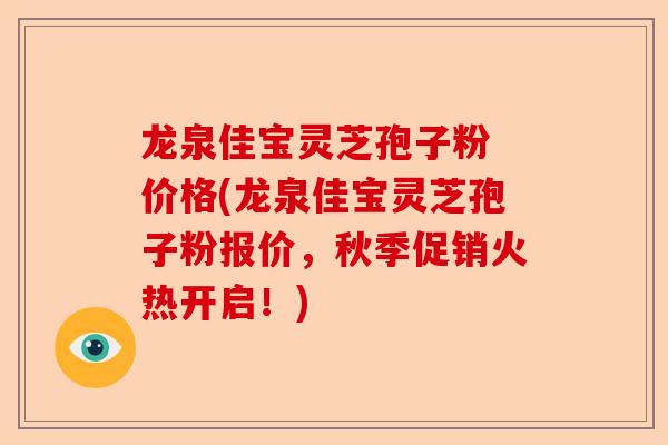 龙泉佳宝灵芝孢子粉 价格(龙泉佳宝灵芝孢子粉报价,秋季促销火热开启!)-第1张图片-卓越灵芝孢子粉 龙泉佳宝灵芝孢子粉 价格(龙泉佳宝灵芝孢子粉报价,秋季促销火热开启!)-第1张图片-卓越灵芝孢子粉