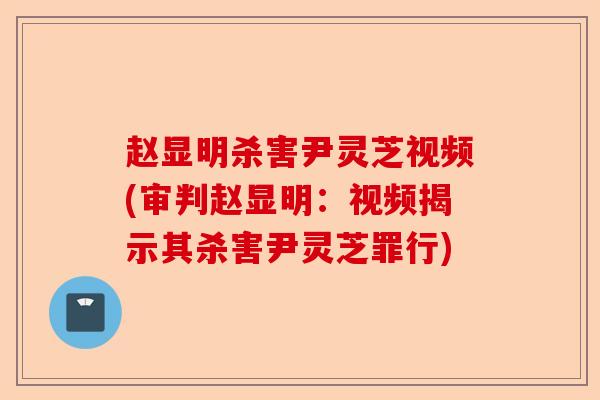 赵显明杀害尹灵芝视频(审判赵显明:视频揭示其杀害尹灵芝罪行)-第1张图片-卓越灵芝孢子粉 赵显明杀害尹灵芝视频(审判赵显明:视频揭示其杀害尹灵芝罪行)-第1张图片-卓越灵芝孢子粉