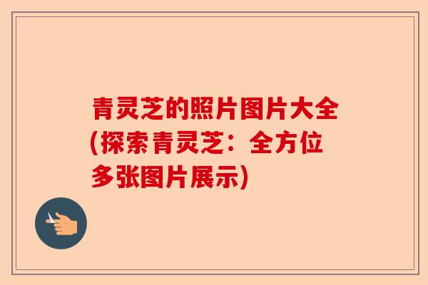 青灵芝的照片图片大全(探索青灵芝:全方位多张图片展示)-第1张图片-卓越灵芝孢子粉 青灵芝的照片图片大全(探索青灵芝:全方位多张图片展示)-第1张图片-卓越灵芝孢子粉