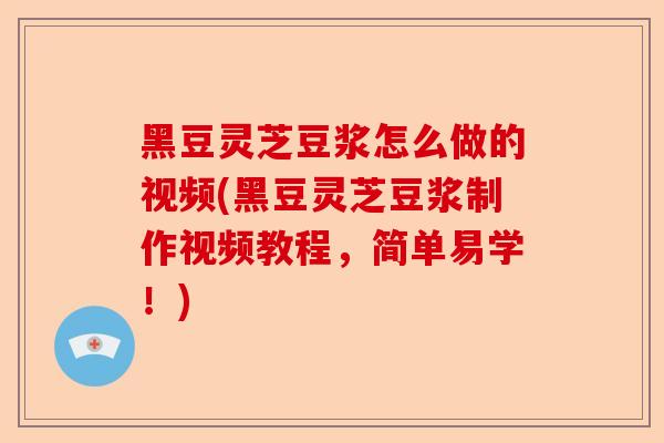 黑豆灵芝豆浆怎么做的视频(黑豆灵芝豆浆制作视频教程，简单易学！)-第1张图片-卓越灵芝孢子粉