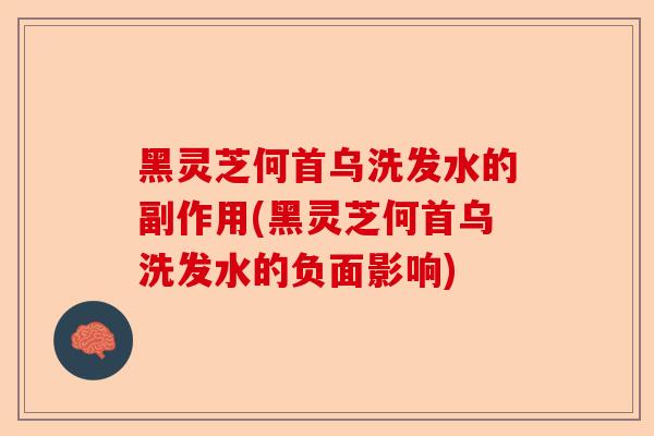 黑灵芝何首乌洗发水的副作用(黑灵芝何首乌洗发水的负面影响)-第1张图片-卓越灵芝孢子粉 黑灵芝何首乌洗发水的副作用(黑灵芝何首乌洗发水的负面影响)-第1张图片-卓越灵芝孢子粉