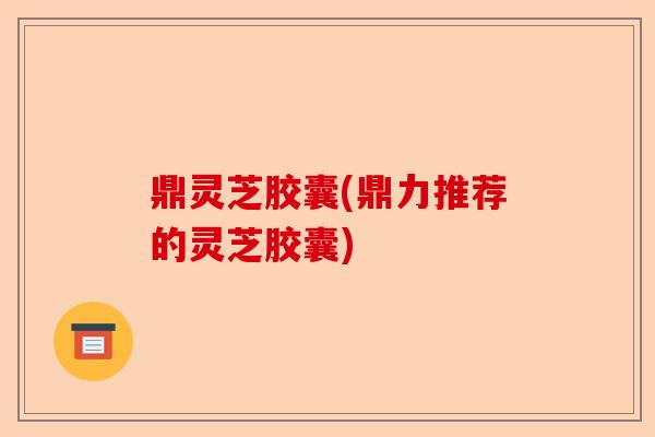 鼎灵芝胶囊(鼎力推荐的灵芝胶囊)-第1张图片-卓越灵芝孢子粉 鼎灵芝胶囊(鼎力推荐的灵芝胶囊)-第1张图片-卓越灵芝孢子粉