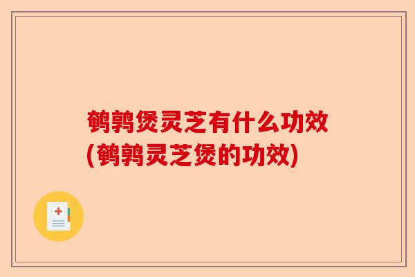 鹌鹑煲灵芝有什么功效(鹌鹑灵芝煲的功效)-第1张图片-卓越灵芝孢子粉 鹌鹑煲灵芝有什么功效(鹌鹑灵芝煲的功效)-第1张图片-卓越灵芝孢子粉