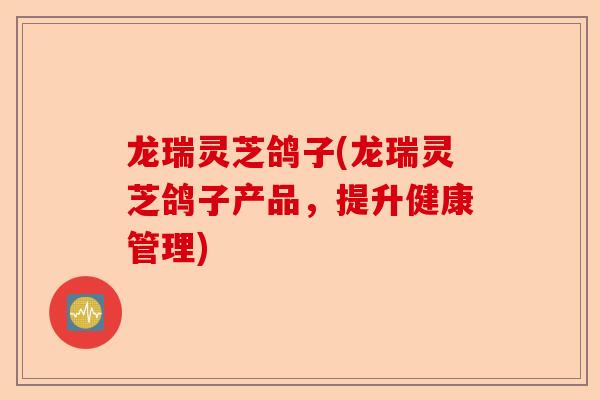 龙瑞灵芝鸽子(龙瑞灵芝鸽子产品,提升健康管理)-第1张图片-卓越灵芝孢子粉 龙瑞灵芝鸽子(龙瑞灵芝鸽子产品,提升健康管理)-第1张图片-卓越灵芝孢子粉