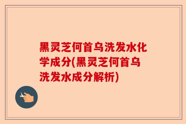 黑灵芝何首乌洗发水化学成分(黑灵芝何首乌洗发水成分解析)-第1张图片-卓越灵芝孢子粉