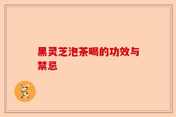 黑灵芝泡茶喝的功效与禁忌-第1张图片-卓越灵芝孢子粉 黑灵芝泡茶喝的功效与禁忌-第1张图片-卓越灵芝孢子粉