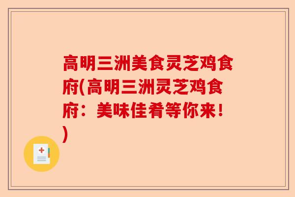 高明三洲美食灵芝鸡食府(高明三洲灵芝鸡食府:美味佳肴等你来!)-第1张图片-卓越灵芝孢子粉 高明三洲美食灵芝鸡食府(高明三洲灵芝鸡食府:美味佳肴等你来!)-第1张图片-卓越灵芝孢子粉