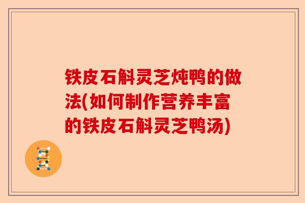 铁皮石斛灵芝炖鸭的做法(如何制作营养丰富的铁皮石斛灵芝鸭汤)-第1张图片-卓越灵芝孢子粉 铁皮石斛灵芝炖鸭的做法(如何制作营养丰富的铁皮石斛灵芝鸭汤)-第1张图片-卓越灵芝孢子粉