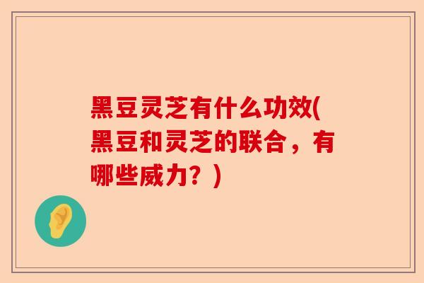 黑豆灵芝有什么功效(黑豆和灵芝的联合,有哪些威力?)-第1张图片-卓越灵芝孢子粉 黑豆灵芝有什么功效(黑豆和灵芝的联合,有哪些威力?)-第1张图片-卓越灵芝孢子粉
