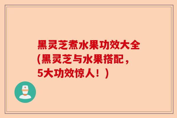 黑灵芝煮水果功效大全(黑灵芝与水果搭配,5大功效惊人!)-第1张图片-卓越灵芝孢子粉 黑灵芝煮水果功效大全(黑灵芝与水果搭配,5大功效惊人!)-第1张图片-卓越灵芝孢子粉