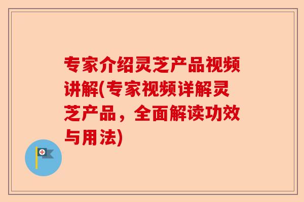专家介绍灵芝产品视频讲解(专家视频详解灵芝产品,全面解读功效与用法)-第1张图片-卓越灵芝孢子粉 专家介绍灵芝产品视频讲解(专家视频详解灵芝产品,全面解读功效与用法)-第1张图片-卓越灵芝孢子粉