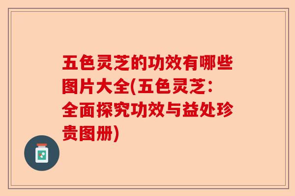 五色灵芝的功效有哪些图片大全(五色灵芝:全面探究功效与益处珍贵图册)-第1张图片-卓越灵芝孢子粉 五色灵芝的功效有哪些图片大全(五色灵芝:全面探究功效与益处珍贵图册)-第1张图片-卓越灵芝孢子粉