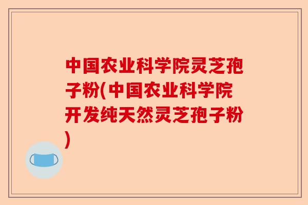 中国农业科学院灵芝孢子粉(中国农业科学院开发纯天然灵芝孢子粉)-第1张图片-卓越灵芝孢子粉 中国农业科学院灵芝孢子粉(中国农业科学院开发纯天然灵芝孢子粉)-第1张图片-卓越灵芝孢子粉