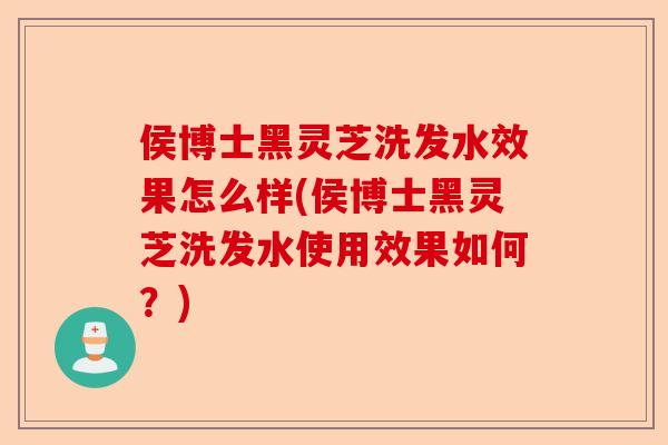 侯博士黑灵芝洗发水效果怎么样(侯博士黑灵芝洗发水使用效果如何?)-第1张图片-卓越灵芝孢子粉 侯博士黑灵芝洗发水效果怎么样(侯博士黑灵芝洗发水使用效果如何?)-第1张图片-卓越灵芝孢子粉