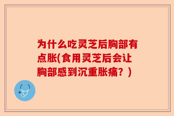 为什么吃灵芝后胸部有点胀(食用灵芝后会让胸部感到沉重胀痛?)-第1张图片-卓越灵芝孢子粉 为什么吃灵芝后胸部有点胀(食用灵芝后会让胸部感到沉重胀痛?)-第1张图片-卓越灵芝孢子粉