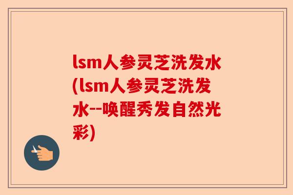 lsm人参灵芝洗发水(lsm人参灵芝洗发水--唤醒秀发自然光彩)-第1张图片-卓越灵芝孢子粉