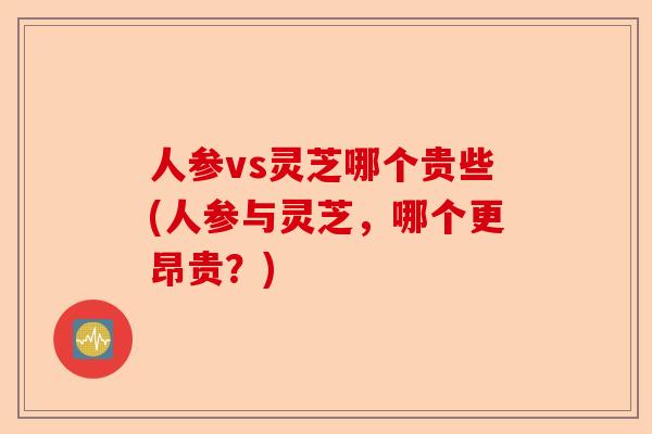 人参vs灵芝哪个贵些(人参与灵芝，哪个更昂贵？)-第1张图片-卓越灵芝孢子粉
