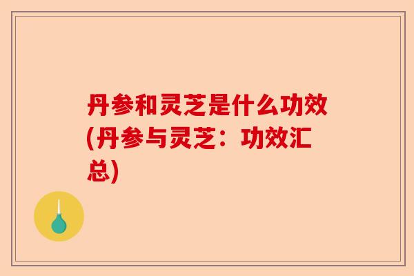 丹参和灵芝是什么功效(丹参与灵芝:功效汇总)-第1张图片-卓越灵芝孢子粉 丹参和灵芝是什么功效(丹参与灵芝:功效汇总)-第1张图片-卓越灵芝孢子粉