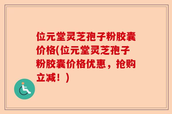 位元堂灵芝孢子粉胶囊价格(位元堂灵芝孢子粉胶囊价格优惠,抢购立减!)-第1张图片-卓越灵芝孢子粉 位元堂灵芝孢子粉胶囊价格(位元堂灵芝孢子粉胶囊价格优惠,抢购立减!)-第1张图片-卓越灵芝孢子粉