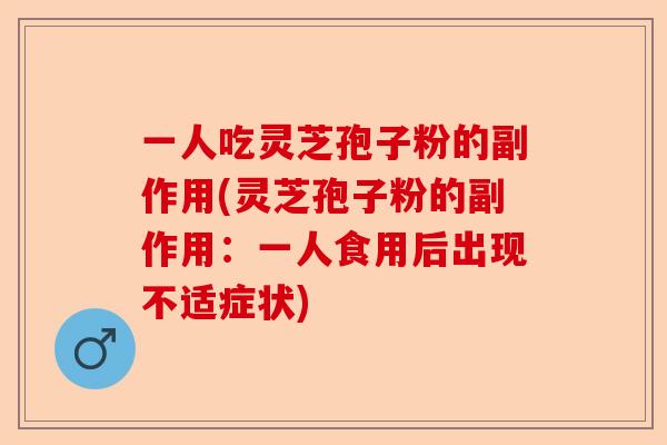 一人吃灵芝孢子粉的副作用(灵芝孢子粉的副作用:一人食用后出现不适症状)-第1张图片-卓越灵芝孢子粉 一人吃灵芝孢子粉的副作用(灵芝孢子粉的副作用:一人食用后出现不适症状)-第1张图片-卓越灵芝孢子粉