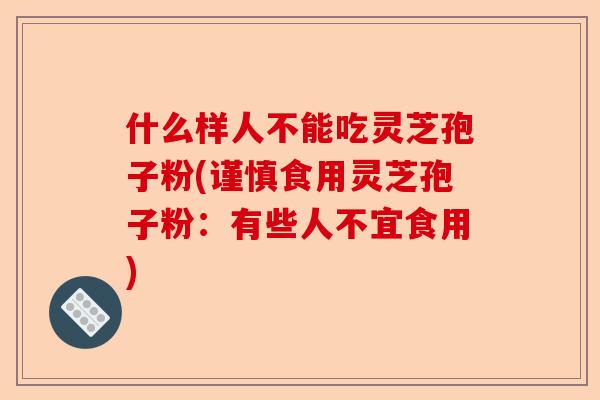 什么样人不能吃灵芝孢子粉(谨慎食用灵芝孢子粉:有些人不宜食用)-第1张图片-卓越灵芝孢子粉 什么样人不能吃灵芝孢子粉(谨慎食用灵芝孢子粉:有些人不宜食用)-第1张图片-卓越灵芝孢子粉