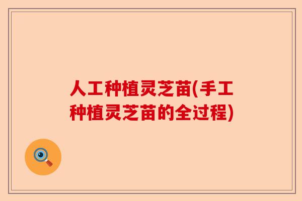 人工种植灵芝苗(手工种植灵芝苗的全过程)-第1张图片-卓越灵芝孢子粉