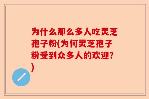 为什么那么多人吃灵芝孢子粉(为何灵芝孢子粉受到众多人的欢迎？)-第1张图片-卓越灵芝孢子粉