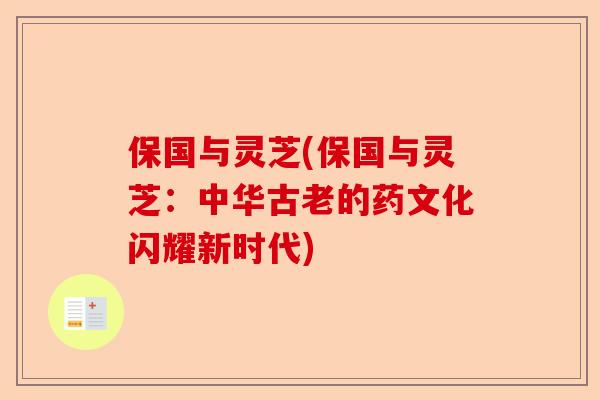 保国与灵芝(保国与灵芝：中华古老的药文化闪耀新时代)-第1张图片-卓越灵芝孢子粉